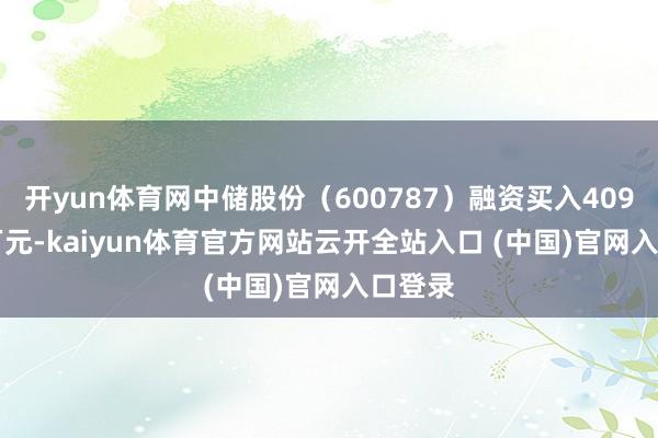 开yun体育网中储股份（600787）融资买入4096.12万元-kaiyun体育官方网站云开全站入口 (中国)官网入口登录