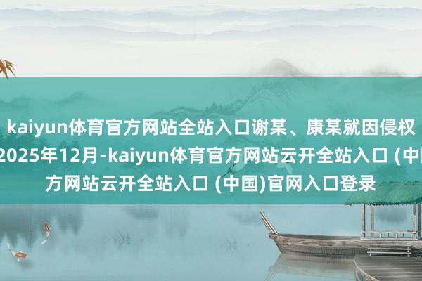 kaiyun体育官方网站全站入口谢某、康某就因侵权向她公开致歉；2025年12月-kaiyun体育官方网站云开全站入口 (中国)官网入口登录