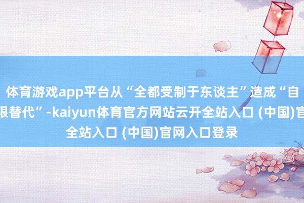 体育游戏app平台从“全都受制于东谈主”造成“自主可控、界限替代”-kaiyun体育官方网站云开全站入口 (中国)官网入口登录