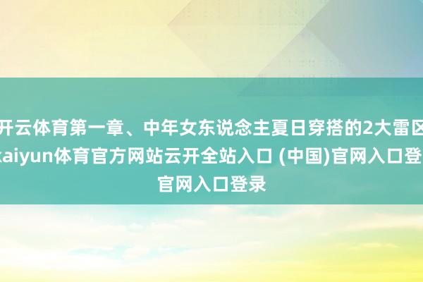 开云体育第一章、中年女东说念主夏日穿搭的2大雷区-kaiyun体育官方网站云开全站入口 (中国)官网入口登录