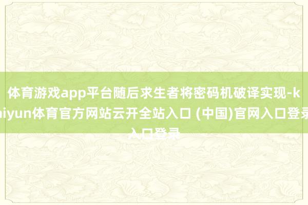 体育游戏app平台随后求生者将密码机破译实现-kaiyun体育官方网站云开全站入口 (中国)官网入口登录