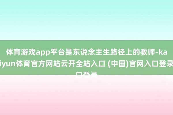 体育游戏app平台是东说念主生路径上的教师-kaiyun体育官方网站云开全站入口 (中国)官网入口登录