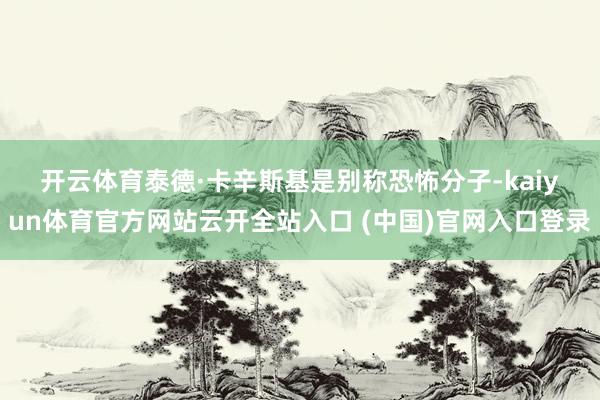 开云体育　　泰德·卡辛斯基是别称恐怖分子-kaiyun体育官方网站云开全站入口 (中国)官网入口登录