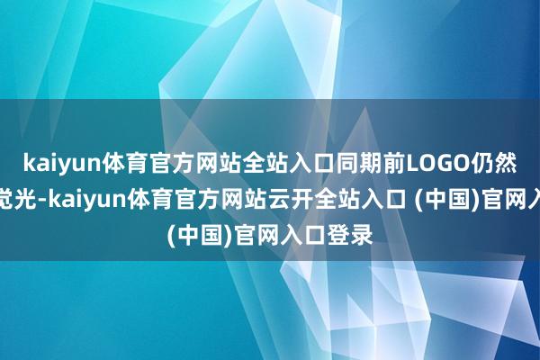 kaiyun体育官方网站全站入口同期前LOGO仍然不错自觉光-kaiyun体育官方网站云开全站入口 (中国)官网入口登录