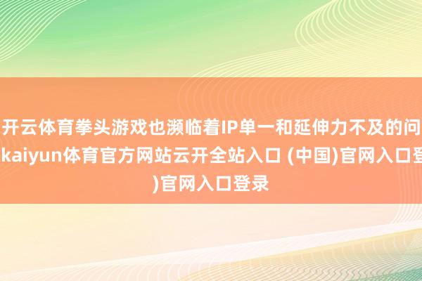开云体育拳头游戏也濒临着IP单一和延伸力不及的问题-kaiyun体育官方网站云开全站入口 (中国)官网入口登录