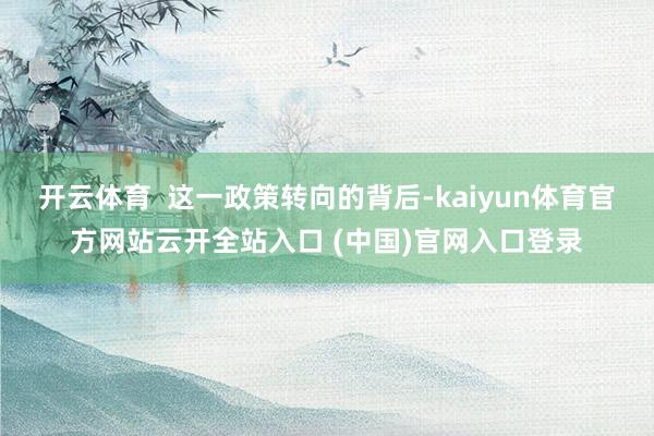 开云体育  这一政策转向的背后-kaiyun体育官方网站云开全站入口 (中国)官网入口登录