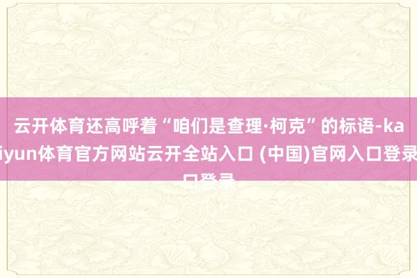 云开体育还高呼着“咱们是查理·柯克”的标语-kaiyun体育官方网站云开全站入口 (中国)官网入口登录