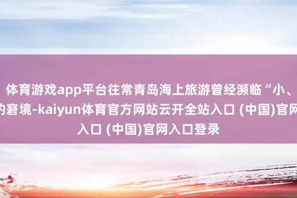体育游戏app平台往常青岛海上旅游曾经濒临“小、散、弱”的窘境-kaiyun体育官方网站云开全站入口 (中国)官网入口登录