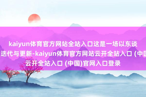 kaiyun体育官方网站全站入口　　这是一场以东谈主为中枢的城市迭代与更新-kaiyun体育官方网站云开全站入口 (中国)官网入口登录