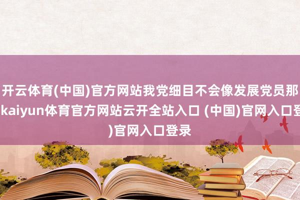 开云体育(中国)官方网站我党细目不会像发展党员那样-kaiyun体育官方网站云开全站入口 (中国)官网入口登录