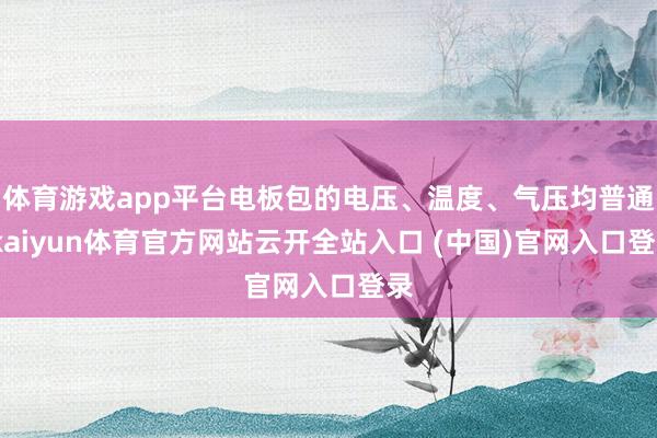 体育游戏app平台电板包的电压、温度、气压均普通-kaiyun体育官方网站云开全站入口 (中国)官网入口登录