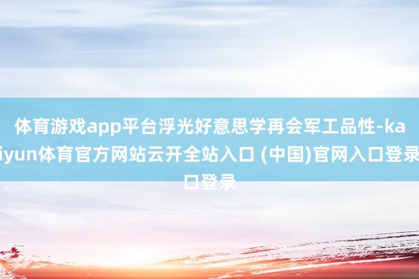 体育游戏app平台浮光好意思学再会军工品性-kaiyun体育官方网站云开全站入口 (中国)官网入口登录