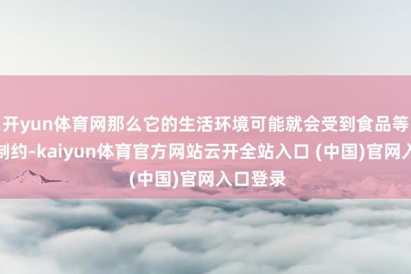开yun体育网那么它的生活环境可能就会受到食品等身分的制约-kaiyun体育官方网站云开全站入口 (中国)官网入口登录