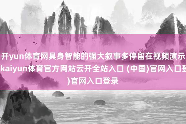 开yun体育网具身智能的强大叙事多停留在视频演示中-kaiyun体育官方网站云开全站入口 (中国)官网入口登录
