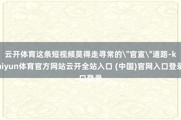 云开体育这条短视频莫得走寻常的＂官宣＂道路-kaiyun体育官方网站云开全站入口 (中国)官网入口登录