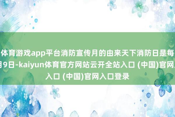 体育游戏app平台消防宣传月的由来天下消防日是每年的11月9日-kaiyun体育官方网站云开全站入口 (中国)官网入口登录