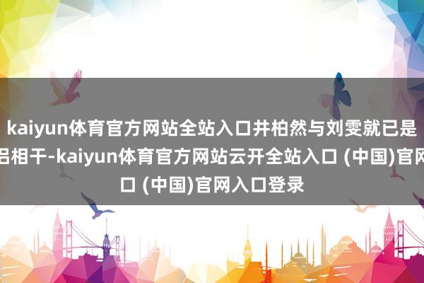 kaiyun体育官方网站全站入口井柏然与刘雯就已是公开的伴侣相干-kaiyun体育官方网站云开全站入口 (中国)官网入口登录