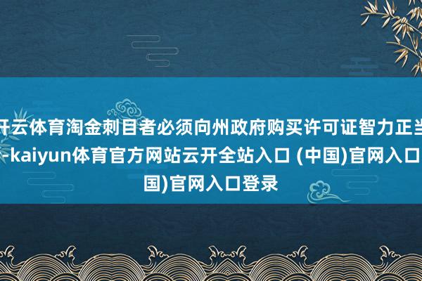 开云体育淘金刺目者必须向州政府购买许可证智力正当淘金-kaiyun体育官方网站云开全站入口 (中国)官网入口登录