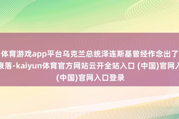 体育游戏app平台乌克兰总统泽连斯基曾经作念出了极大的衰落-kaiyun体育官方网站云开全站入口 (中国)官网入口登录